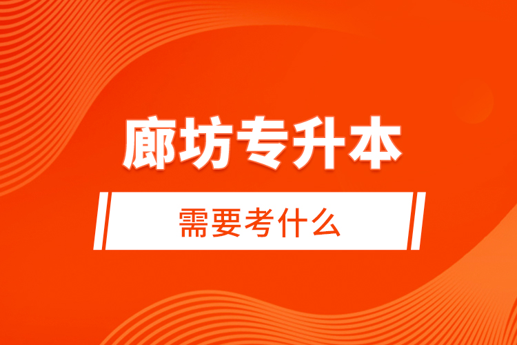 廊坊專升本需要考什么？