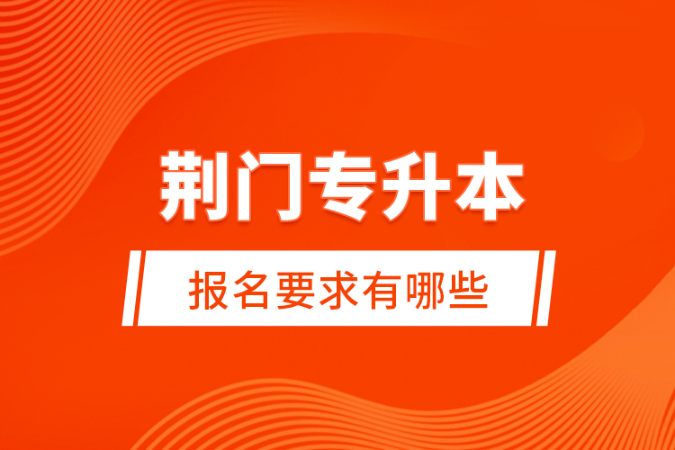 荊門專升本報名要求有哪些?