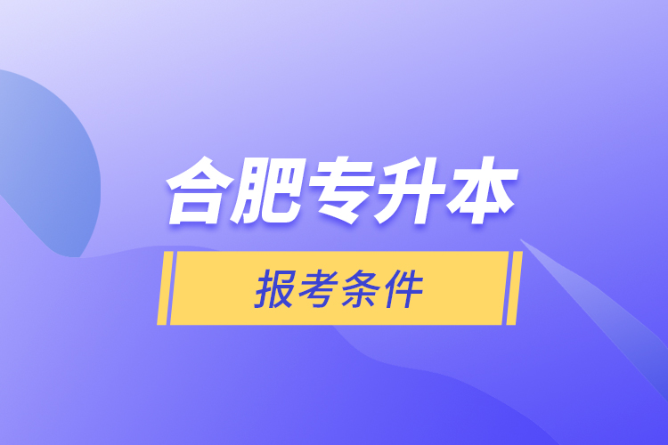 合肥專升本報(bào)考條件?