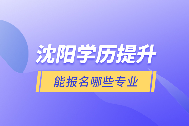 沈陽學(xué)歷提升能報名哪些專業(yè)？