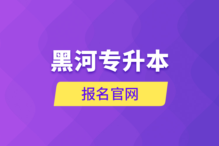 黑河專升本報名官網(wǎng)