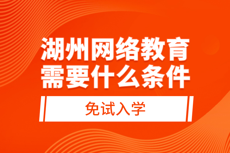 湖州網(wǎng)絡(luò)教育需要什么條件免試入學(xué)?
