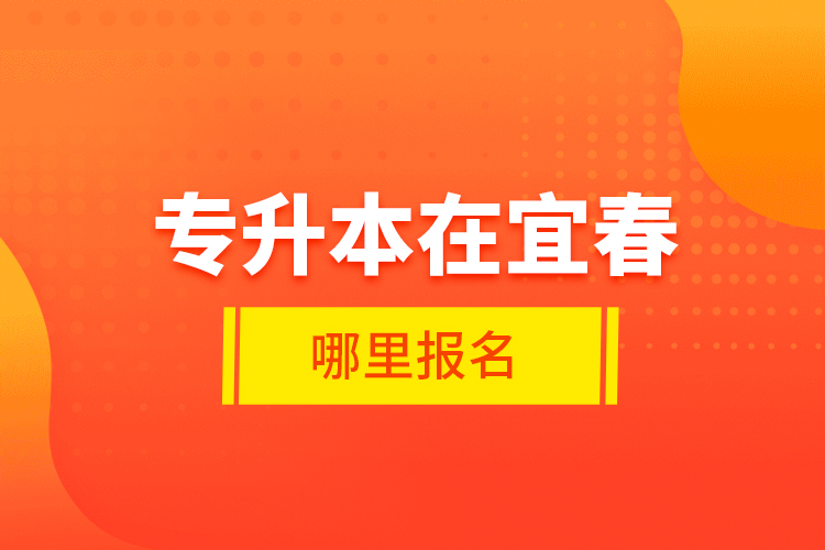 專升本在宜春哪里報(bào)名？