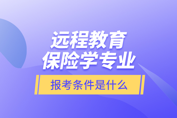 遠(yuǎn)程教育保險(xiǎn)學(xué)專業(yè)報(bào)考條件是什么？