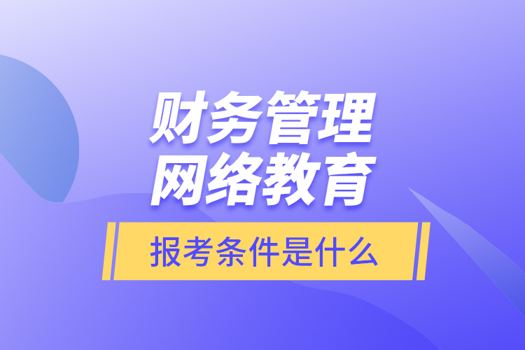 財務管理網(wǎng)絡教育報考條件是什么？