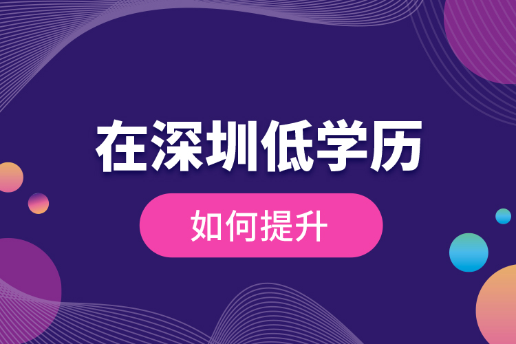 在深圳低學(xué)歷如何提升？