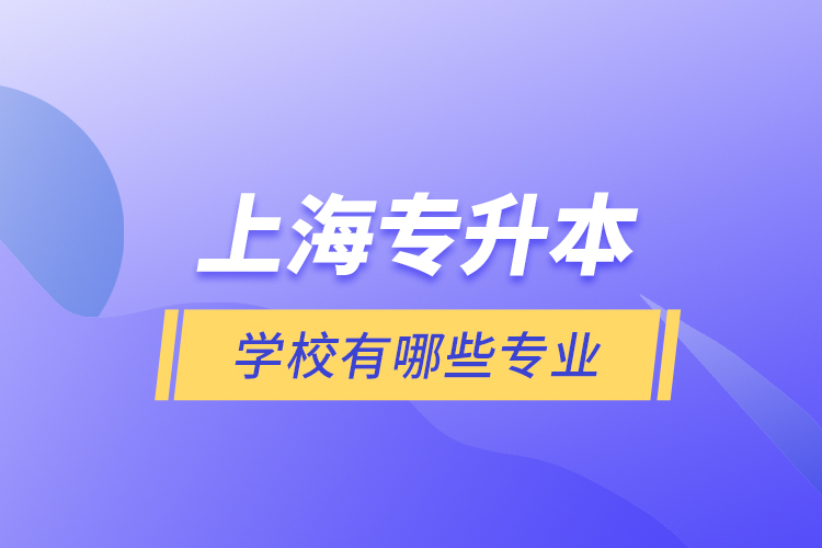 上海專升本的學(xué)校有哪些專業(yè)?