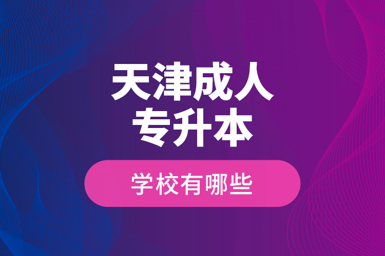 天津成人專升本學校有哪些？