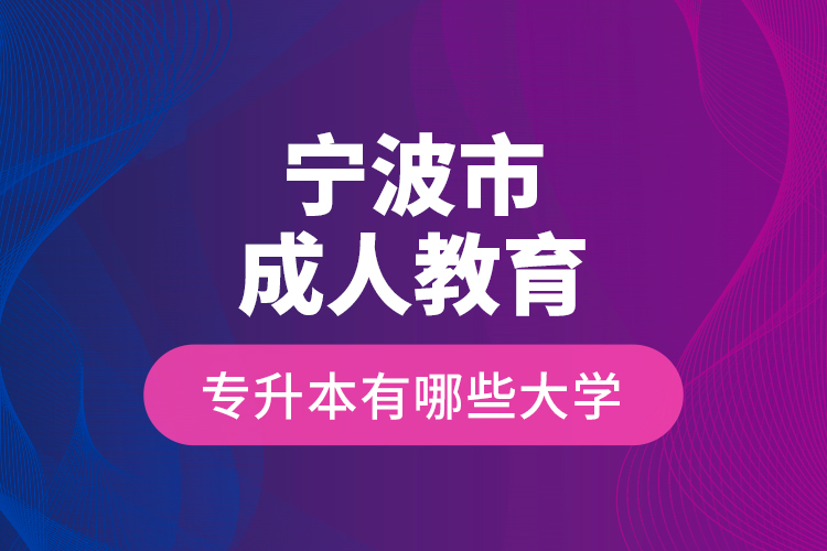寧波市成人教育專升本有哪些大學(xué)？