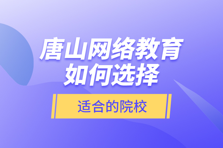 唐山網(wǎng)絡(luò)教育如何選擇適合的院校?