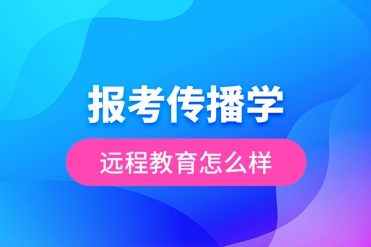 報考傳播學(xué)遠程教育怎么樣？