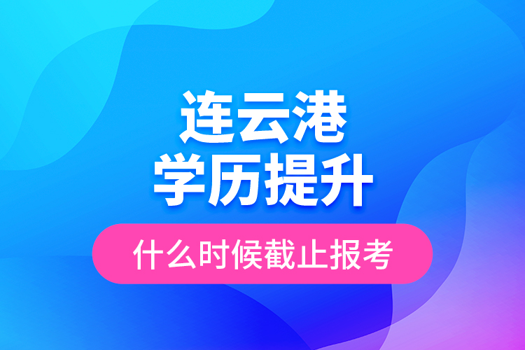 連云港學(xué)歷提升什么時(shí)候截止報(bào)考？