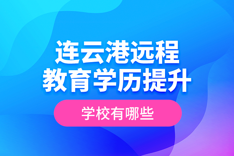 連云港遠程教育學歷提升學校有哪些？
