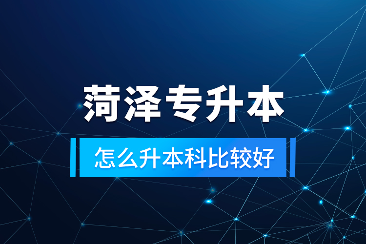 菏澤專升本怎么升本科比較好？