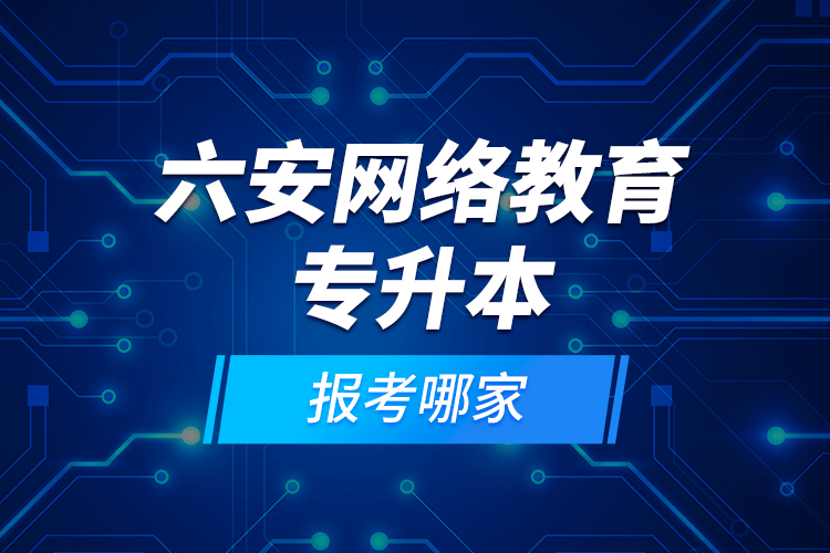 六安網(wǎng)絡(luò)教育專升本報考哪家？