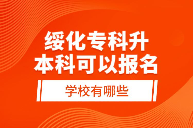 綏化專科升本科可以報(bào)名的學(xué)校有哪些？