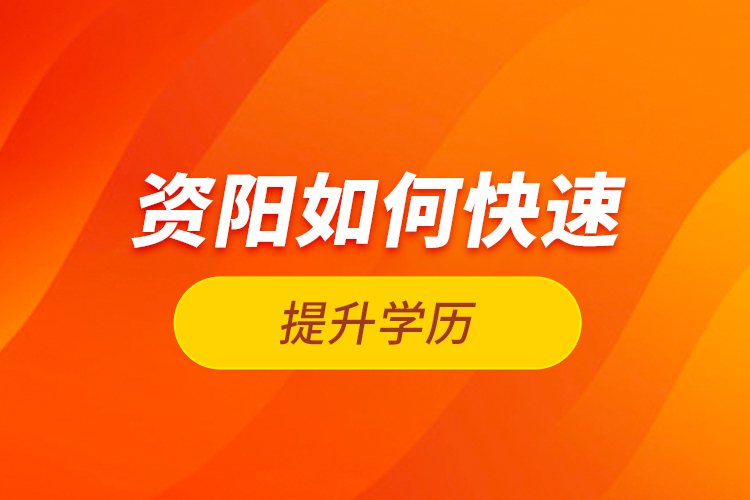 資陽如何快速提升學(xué)歷？