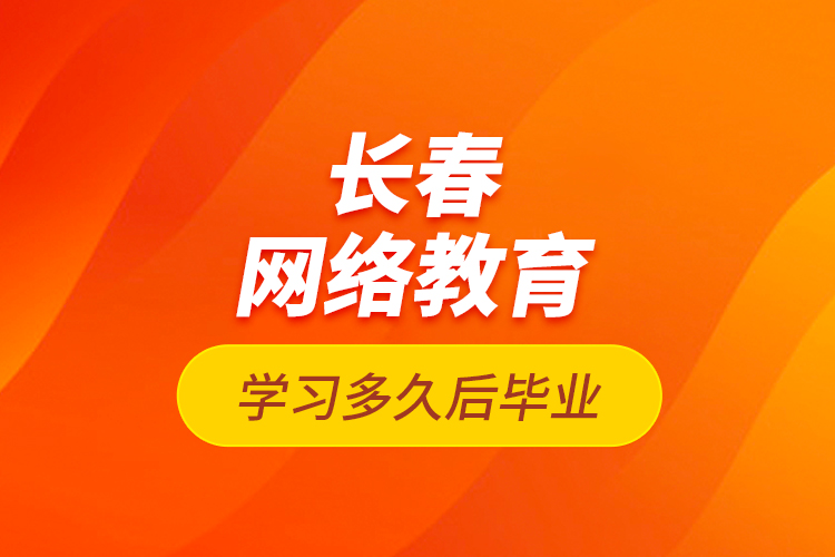長(zhǎng)春網(wǎng)絡(luò)教育學(xué)習(xí)多久后畢業(yè)?