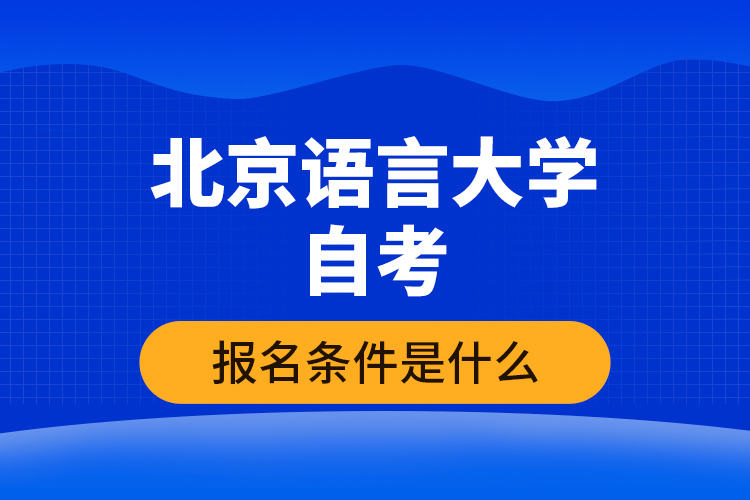 北京語言大學(xué)自考報名條件是什么？