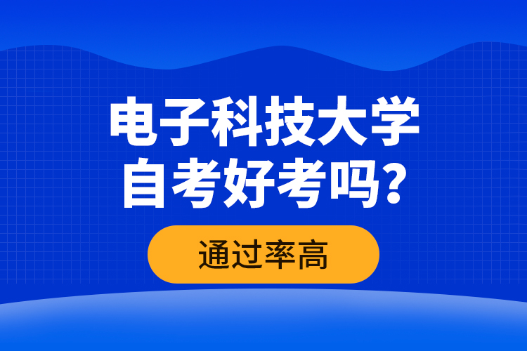 電子科技大學自考好考嗎？通過率高嗎？