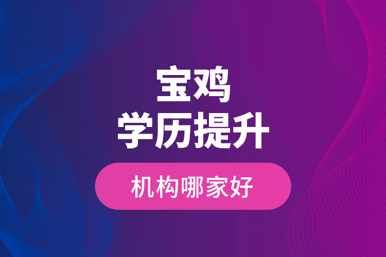 寶雞學(xué)歷提升機(jī)構(gòu)哪家好？