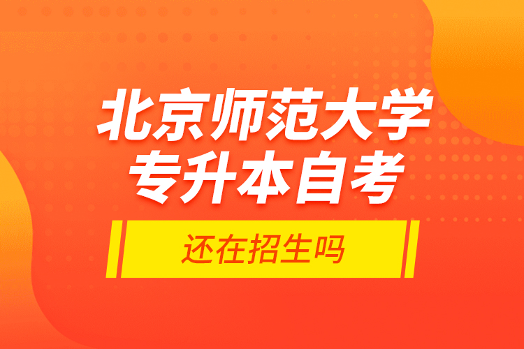 北京師范大學(xué)專升本自考還在招生嗎？