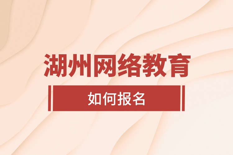 湖州網(wǎng)絡(luò)教育如何報名？