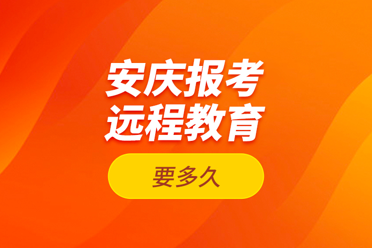 安慶報考遠(yuǎn)程教育要多久？