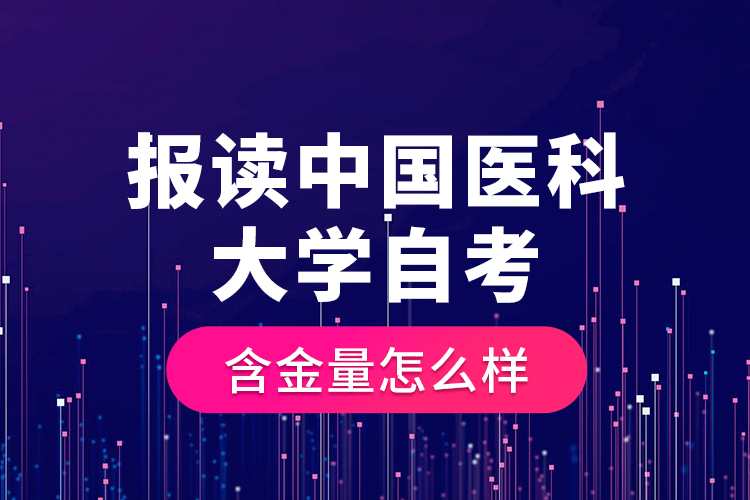 報讀中國醫(yī)科大學自考含金量怎么樣？