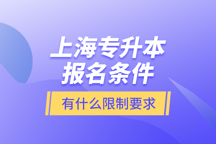 上海專升本報(bào)名條件有什么限制要求？
