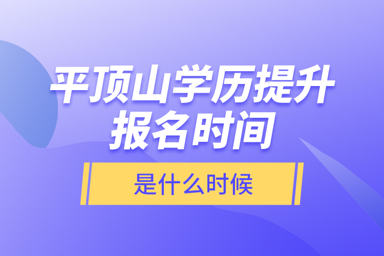 平頂山學(xué)歷提升報名時間是什么時候？