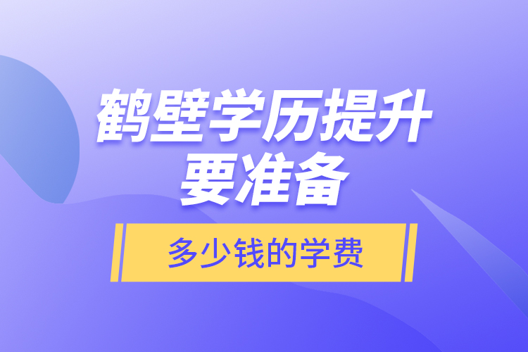 鶴壁學(xué)歷提升要準(zhǔn)備多少錢(qián)的學(xué)費(fèi)？