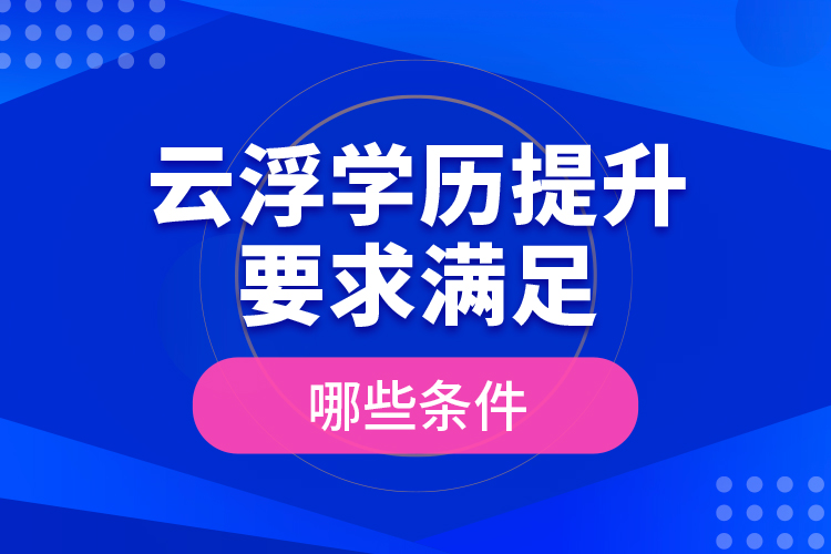 云浮學(xué)歷提升要求滿(mǎn)足哪些條件？