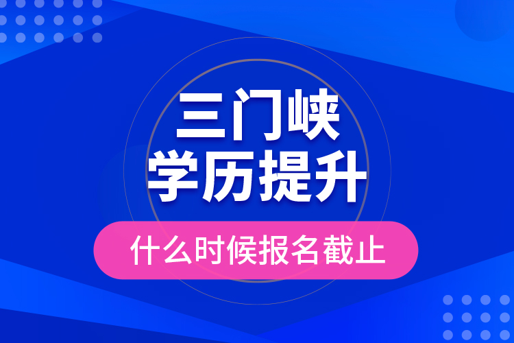 三門峽學(xué)歷提升什么時(shí)候報(bào)名截止？