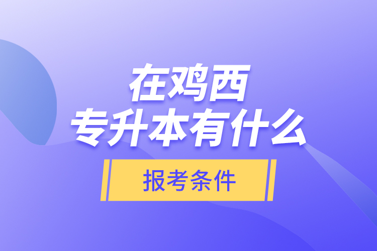 在雞西專升本有什么報考條件？