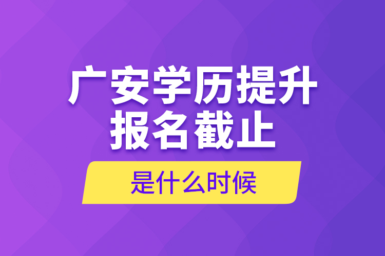 廣安學(xué)歷提升報(bào)名截止是什么時(shí)候？
