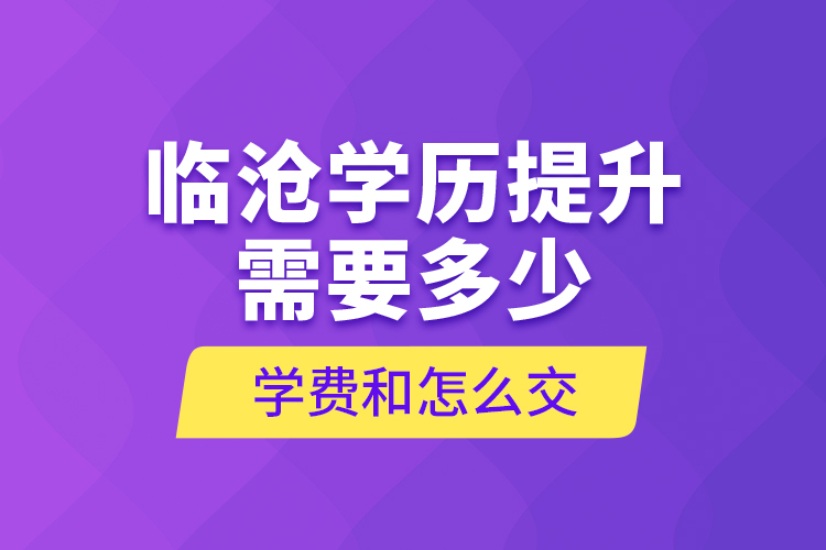 臨滄學(xué)歷提升需要多少學(xué)費(fèi)和怎么交？