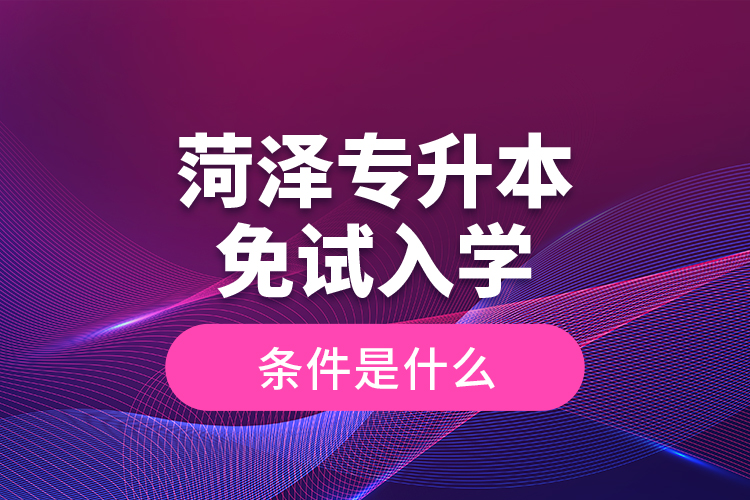 菏澤專升本免試入學(xué)條件是什么？