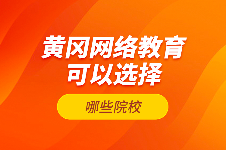 黃岡網(wǎng)絡(luò)教育可以選擇哪些院校？