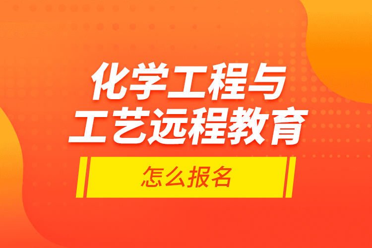 化學工程與工藝遠程教育怎么報名？