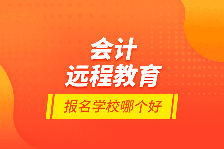會(huì)計(jì)遠(yuǎn)程教育報(bào)名學(xué)校哪個(gè)好？