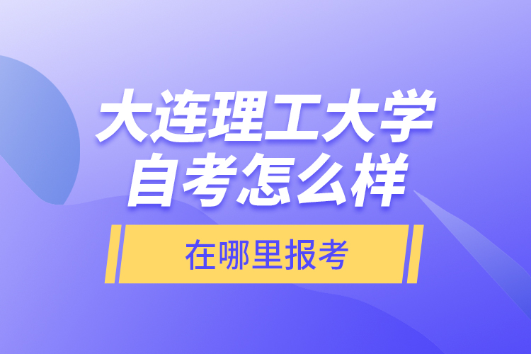 大連理工大學(xué)自考怎么樣，在哪里報(bào)考？