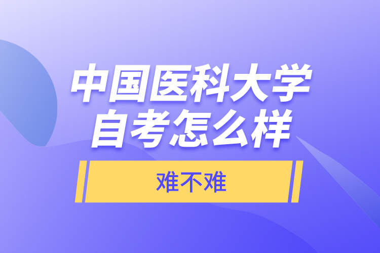 中國醫(yī)科大學(xué)自考怎么樣，難不難？