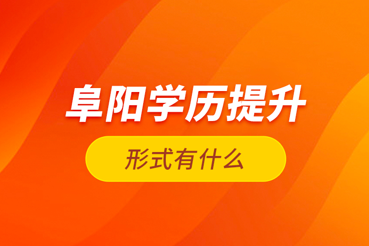 阜陽學(xué)歷提升形式有什么？
