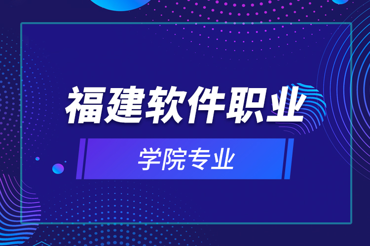 福建軟件職業(yè)學院專業(yè)