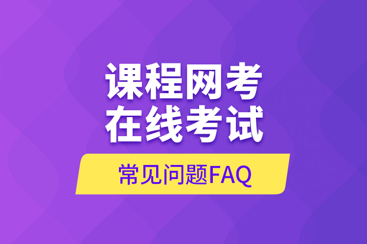 課程網(wǎng)考在線(xiàn)考試常見(jiàn)問(wèn)題FAQ