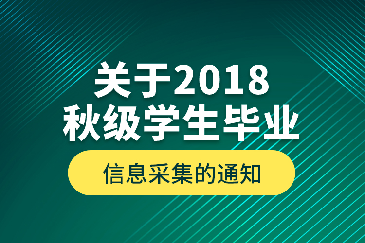 關(guān)于2018秋級學生畢業(yè)信息采集的通知