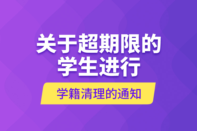 關(guān)于超期限的學生進行學籍清理的通知