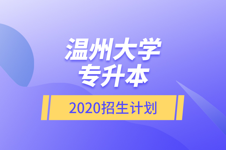 溫州大學(xué)專升本2020招生計(jì)劃