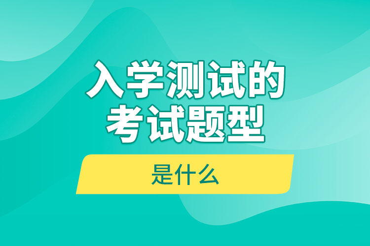 入學(xué)測試的考試題型是什么？